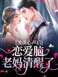完结版《被读心声后，恋爱脑老妈清醒了》章节目录在线阅读