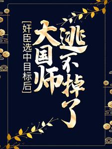 奸臣选中目标后，大国师逃不掉了小说阅读，奸臣选中目标后，大国师逃不掉了完结版