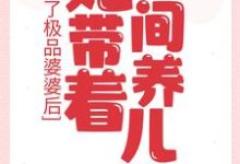 成了极品婆婆后，她带着空间养儿媳小说，成了极品婆婆后，她带着空间养儿媳最新章节-贝壳文学