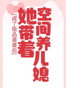 成了极品婆婆后，她带着空间养儿媳小说，成了极品婆婆后，她带着空间养儿媳最新章节