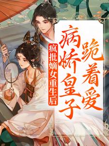 疯批嫡女重生后，病娇皇子跪着爱小说，疯批嫡女重生后，病娇皇子跪着爱最新章节