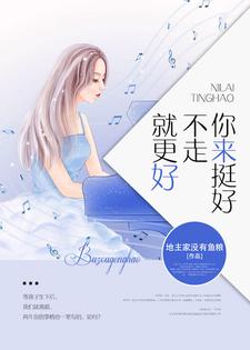 完结版《你来挺好，不走就更好》章节阅读