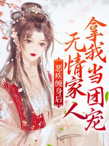 恶疾缠身后，无情家人拿我当团宠小说全文哪里可以免费看？