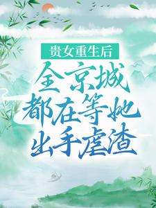 《贵女重生后，全京城都在等她出手虐渣》全集免费在线阅读（江善皇帝）