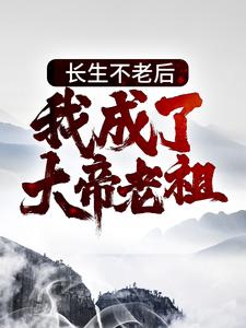 长生不老后，我成了大帝老祖小说，长生不老后，我成了大帝老祖免费阅读
