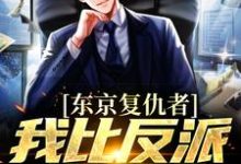 东京复仇者：我比反派还要狠小说无弹窗阅读的网站推荐-贝壳文学