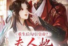 重生后勾引皇帝？夫人她红杏出墙啦最新章节，重生后勾引皇帝？夫人她红杏出墙啦免费阅读-贝壳文学