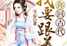 我要跟着你回古代陈雪心向子宣陈吟霜萧成晰,我要跟着你回古代小说免费阅读-贝壳文学