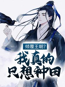 倾覆王朝？我真的只想种田！这本小说怎么样？免费在线阅读试试