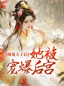 寻找撞见天子后，她被宠爆后宫小说的最新更新章节