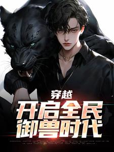 穿越：开启全民御兽时代小说完结版章节免费阅读