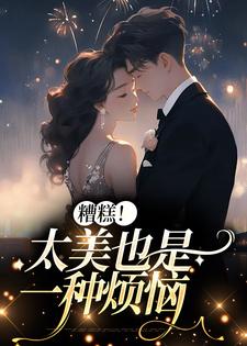 《糟糕！太美也是一种烦恼》小说大结局免费试读 李月湖小说