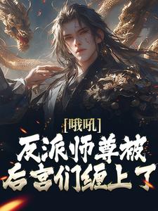 哦吼！反派师尊被后宫们缠上了小说全文哪里可以免费看？