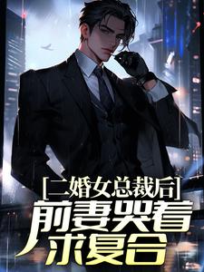 二婚女总裁后，前妻哭着求复合小说的所有章节都能在哪里免费读到？
