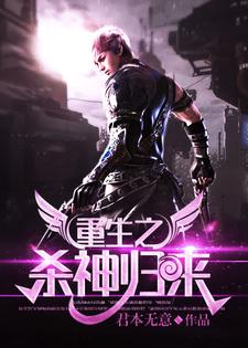 已完结小说《重生之杀神归来》章节在线阅读