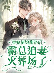 替嫁新娘跑路后，霸总追妻火葬场了小说有没有完结版在线？