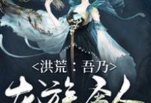 许峰女娲为主角的小说洪荒：吾乃龙族圣人在线阅读-贝壳文学