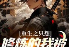 重生之只想修炼的我被白月光倒追小说完结了吗？在哪里可以免费读到？-贝壳文学