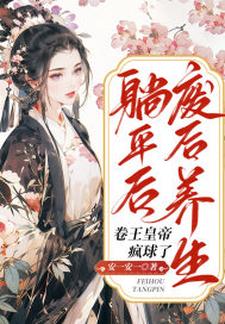 废后养生躺平后，卷王皇帝疯球了小说有没有完整的免费版本在线阅读？