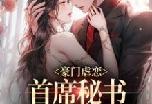 求推荐可以免费阅读豪门虐恋：首席秘书离职后他慌了小说的网站-贝壳文学