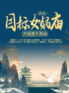 苏尘云霄的小说在哪里看？免费在线阅读洪荒：开局晋升真仙，目标女娲庙