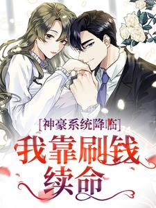 神豪系统降临，我靠刷钱续命最新章节，神豪系统降临，我靠刷钱续命免费阅读