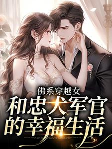 《佛系穿越女和忠犬军官的幸福生活》全集免费在线阅读（洛星沈清洲）