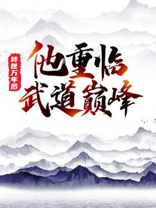 转世万年后，他重临武道巅峰小说，转世万年后，他重临武道巅峰在线阅读