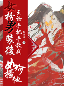 在线寻找女扮男装后，王爷手把手教我如何撩他小说的无删减版本