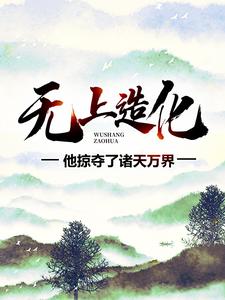 无上造化：他掠夺了诸天万界最新章节，无上造化：他掠夺了诸天万界章节在线阅读
