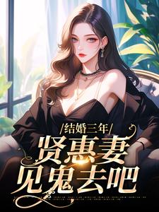 林愿宋渊的完整故事在哪里？读结婚三年，贤惠妻见鬼去吧小说