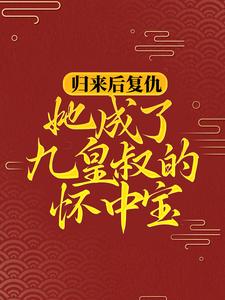 免费阅读柳明汐轩辕宸为主角的小说，归来后复仇，她成了九皇叔的怀中宝在线看