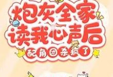 炮灰全家读我心声后，配角团杀疯了小说，炮灰全家读我心声后，配角团杀疯了免费阅读-贝壳文学