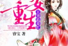 完结版《嫡女重生：王爷追妻忙》章节阅读-贝壳文学