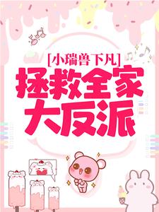 小瑞兽下凡：拯救全家大反派这本小说在哪里可以看？哪里有免费试读章节？