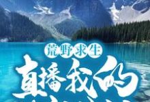 求荒野求生：直播我的悠闲生活小说的全文免费阅读链接-贝壳文学