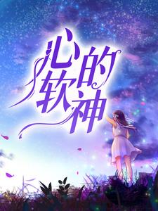 完结版《心软的神》在线免费阅读