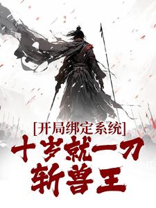 开局绑定系统，十岁就一刀斩兽王小说的无弹窗阅读体验，寻找免费阅读网站