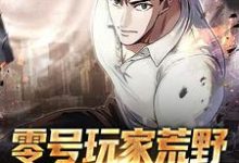 零号玩家荒野求生开挂记小说完结了吗？在哪里可以免费读到？-贝壳文学
