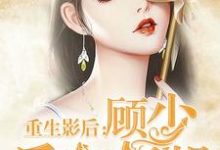 小说《重生影后：顾少 后会有期》在线章节阅读-贝壳文学