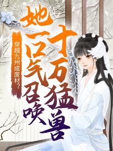 完整版的穿越九州成废材？她一口气召唤十万猛兽小说在哪里可以免费读到？
