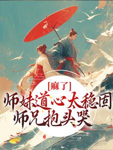 麻了！师妹道心太稳固，师兄抱头哭小说完结版章节免费阅读