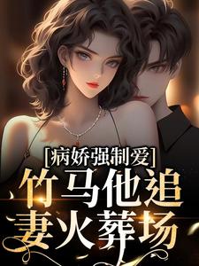 《病娇强制爱：竹马他追妻火葬场》小说大结局免费试读 傅宴迟叶姒小说