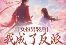 求女扮男装后，我成了反派的小团宠小说的全文免费阅读链接-贝壳文学