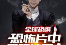 全球恐惧：恐怖片中最强的男人免费阅读，全球恐惧：恐怖片中最强的男人陆言琛-贝壳文学