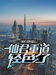 主人公 叶麟白兰君小说返归地球后，仙君重道轻色了在线章节阅读