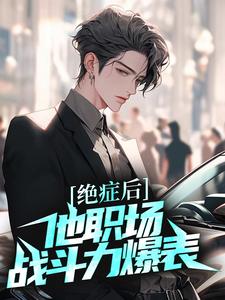 求绝症后，他职场战斗力爆表小说的全文免费阅读链接