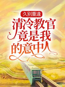 久别重逢：清冷教官竟是我的意中人小说，久别重逢：清冷教官竟是我的意中人免费阅读