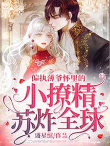 完结版《偏执薄爷怀里的小撩精苏炸全球》章节阅读