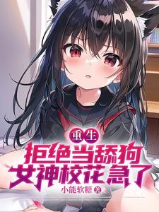小说《重生：拒绝当舔狗，女神校花急了》章节阅读